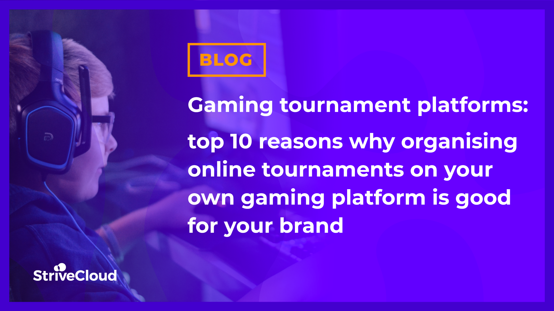 Gaming tournament platforms: top 10 reasons why organising online tournaments on your own gaming platform is good for your brand