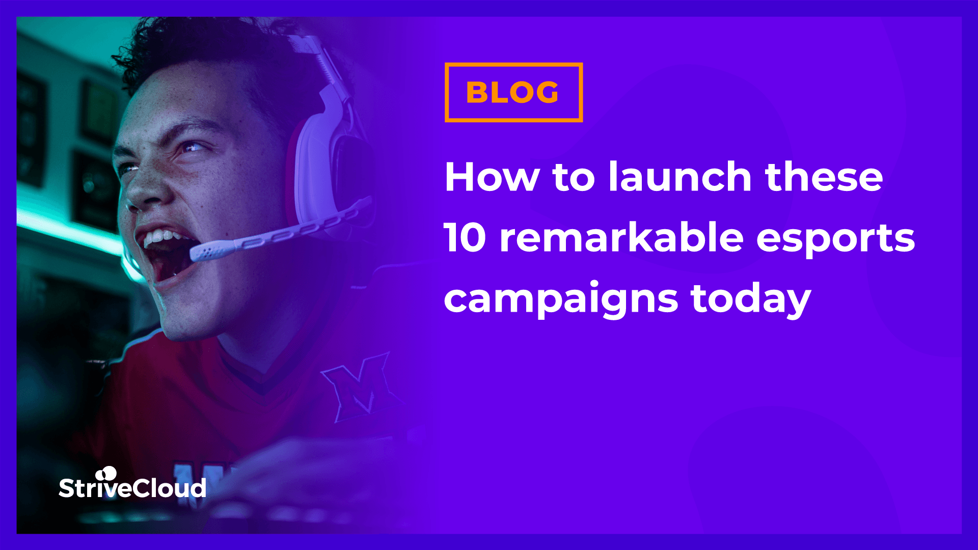 How to launch these 10 remarkable esports campaigns today