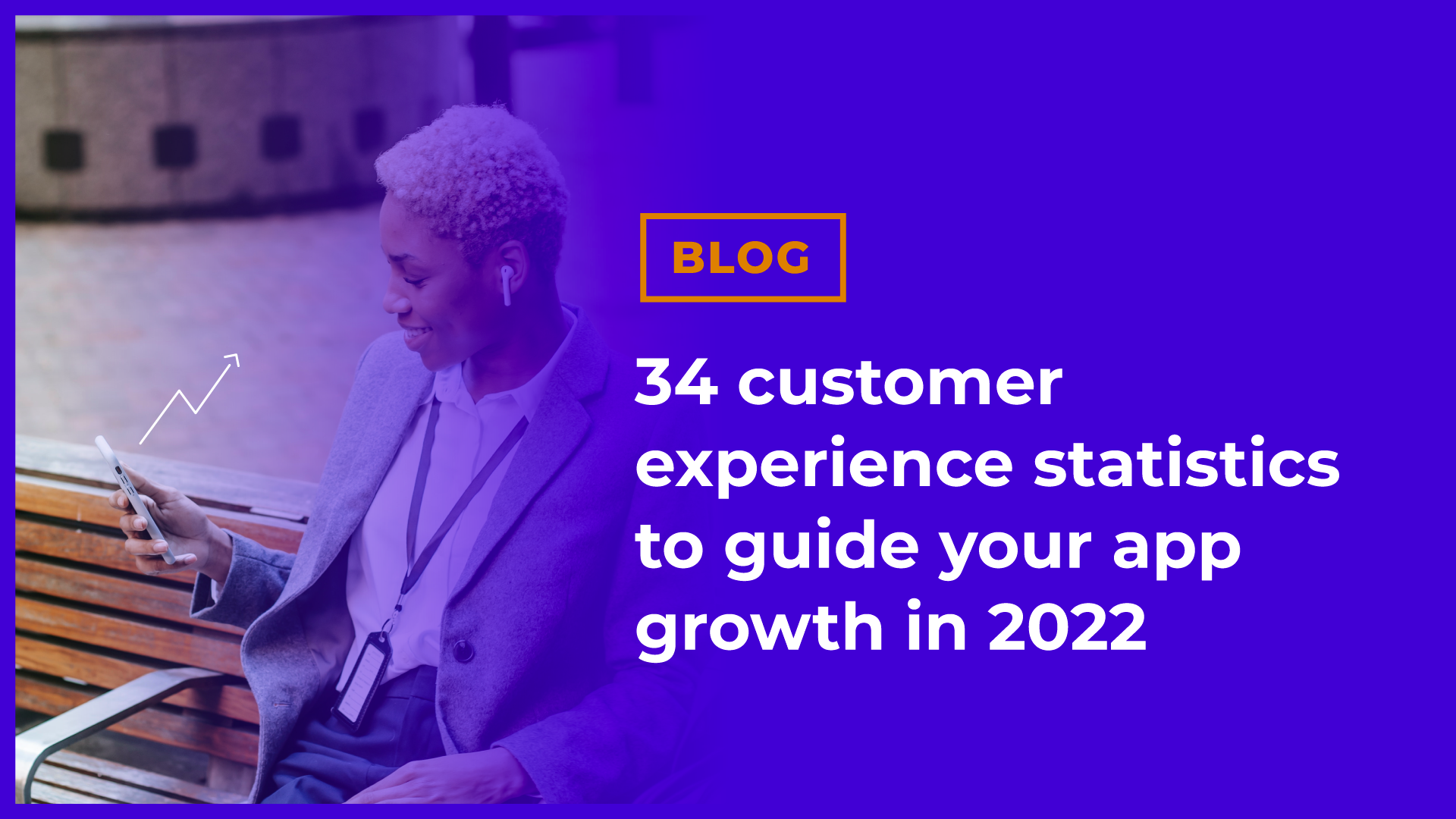 Top 34 customer experience statistics to guide your app growth in 2022