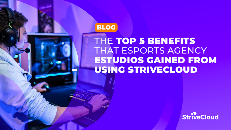 The top 5 benefits that esports agency ESTUDIOS gained from using StriveCloud